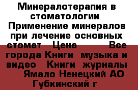 Минералотерапия в стоматологии  Применение минералов при лечение основных стомат › Цена ­ 253 - Все города Книги, музыка и видео » Книги, журналы   . Ямало-Ненецкий АО,Губкинский г.